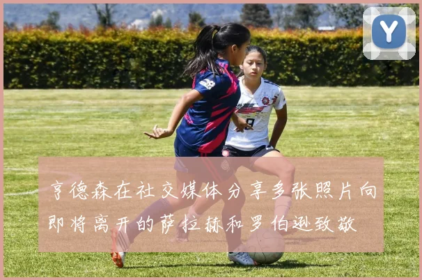亨德森在社交媒体分享多张照片向即将离开的萨拉赫和罗伯逊致敬