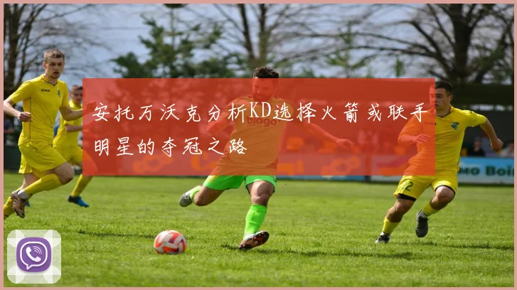 安托万沃克分析KD选择火箭或联手明星的夺冠之路
