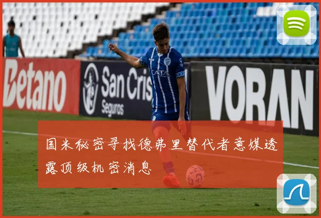 国米秘密寻找德弗里替代者意媒透露顶级机密消息