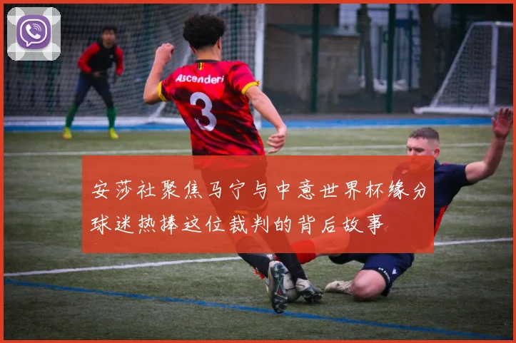 安莎社聚焦马宁与中意世界杯缘分球迷热捧这位裁判的背后故事