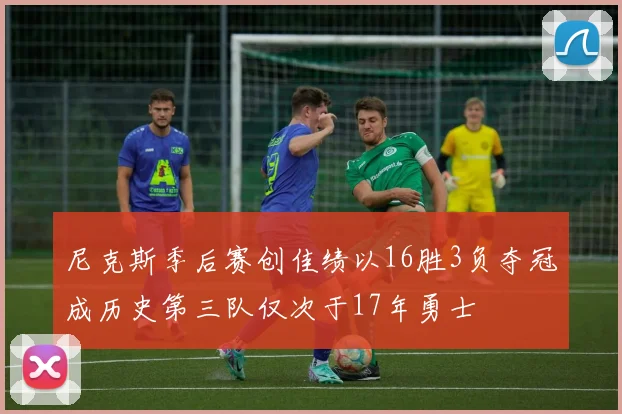 尼克斯季后赛创佳绩以16胜3负夺冠成历史第三队仅次于17年勇士