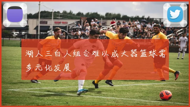 湖人三白人组合难以成大器篮球需多元化发展