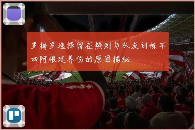 罗梅罗选择留在热刺与队友训练不回阿根廷养伤的原因揭秘