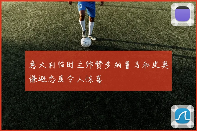 意大利临时主帅赞多纳鲁马和皮奥谦逊态度令人惊喜
