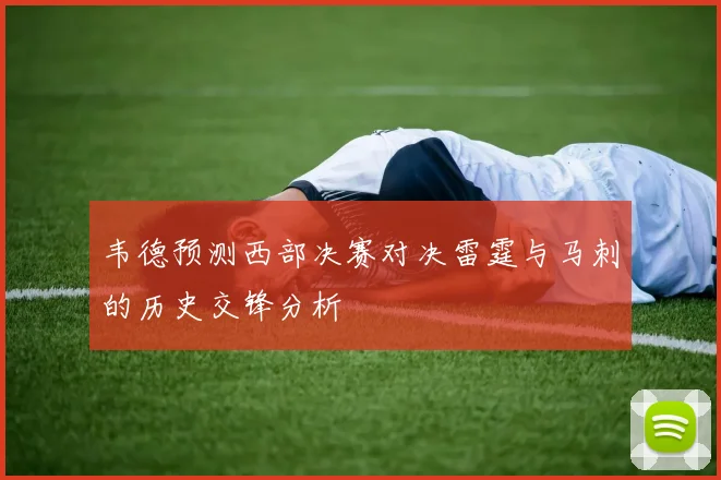 韦德预测西部决赛对决雷霆与马刺的历史交锋分析