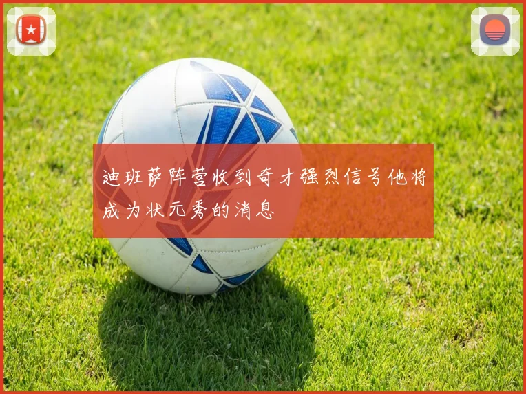 迪班萨阵营收到奇才强烈信号他将成为状元秀的消息