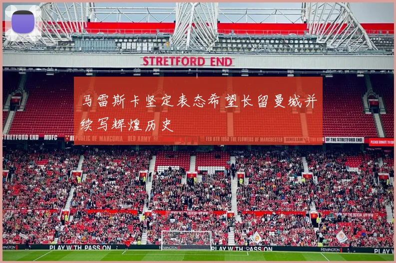 马雷斯卡坚定表态希望长留曼城并续写辉煌历史