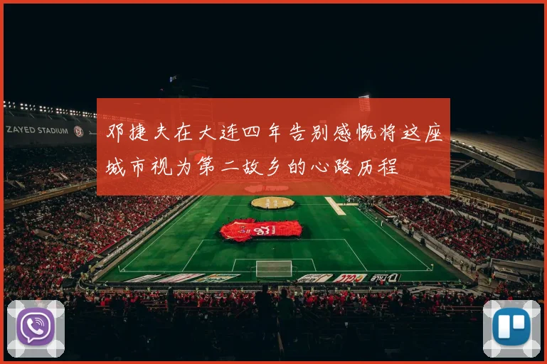邓捷夫在大连四年告别感慨将这座城市视为第二故乡的心路历程
