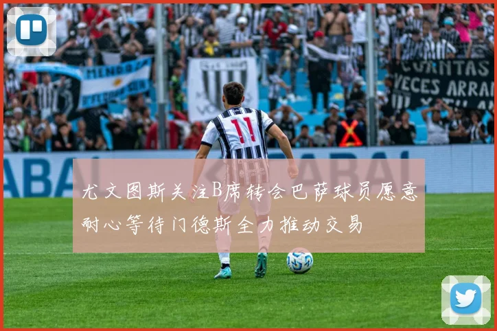 尤文图斯关注B席转会巴萨球员愿意耐心等待门德斯全力推动交易